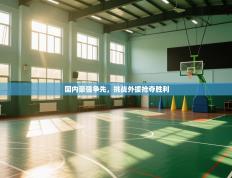 国内豪强争先，挑战外援抢夺胜利