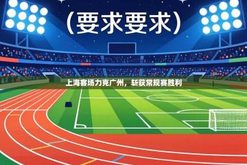 上海客场力克广州，斩获常规赛胜利
