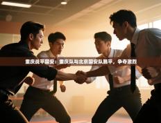 重庆战平国安：重庆队与北京国安队踢平，争夺激烈