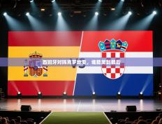 西班牙对阵克罗地亚，谁能笑到最后