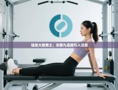 猛龙大胜勇士，东部九连胜引人注目