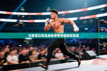 巴黎圣日耳曼成就传奇晋级欧冠四强