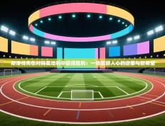 斯洛伐克在对阵奥地利中获得胜利：一场震撼人心的逆袭与新希望