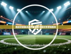 西班牙联赛决战巴塞罗那力挫对手夺得胜利