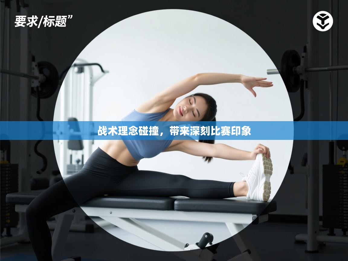 战术理念碰撞,带来深刻比赛印象 第1张