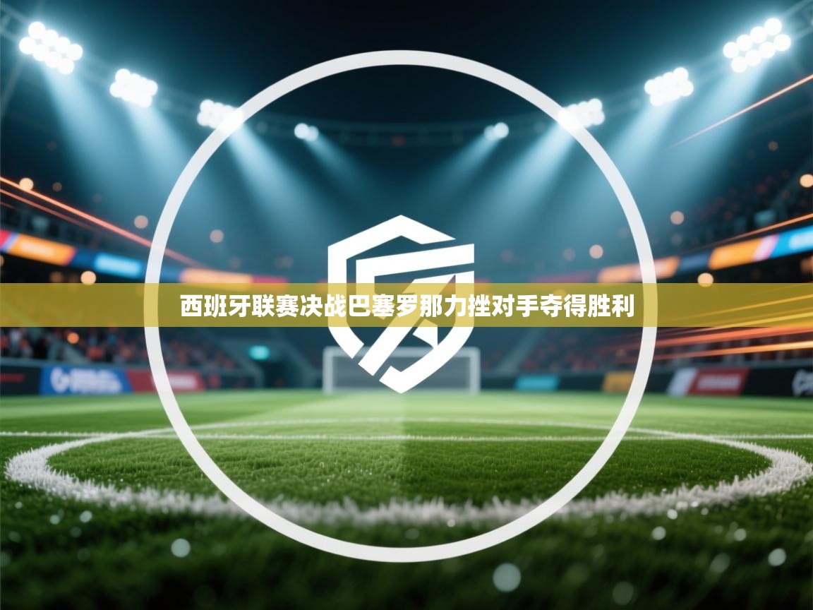 西班牙联赛决战巴塞罗那力挫对手夺得胜利  第1张