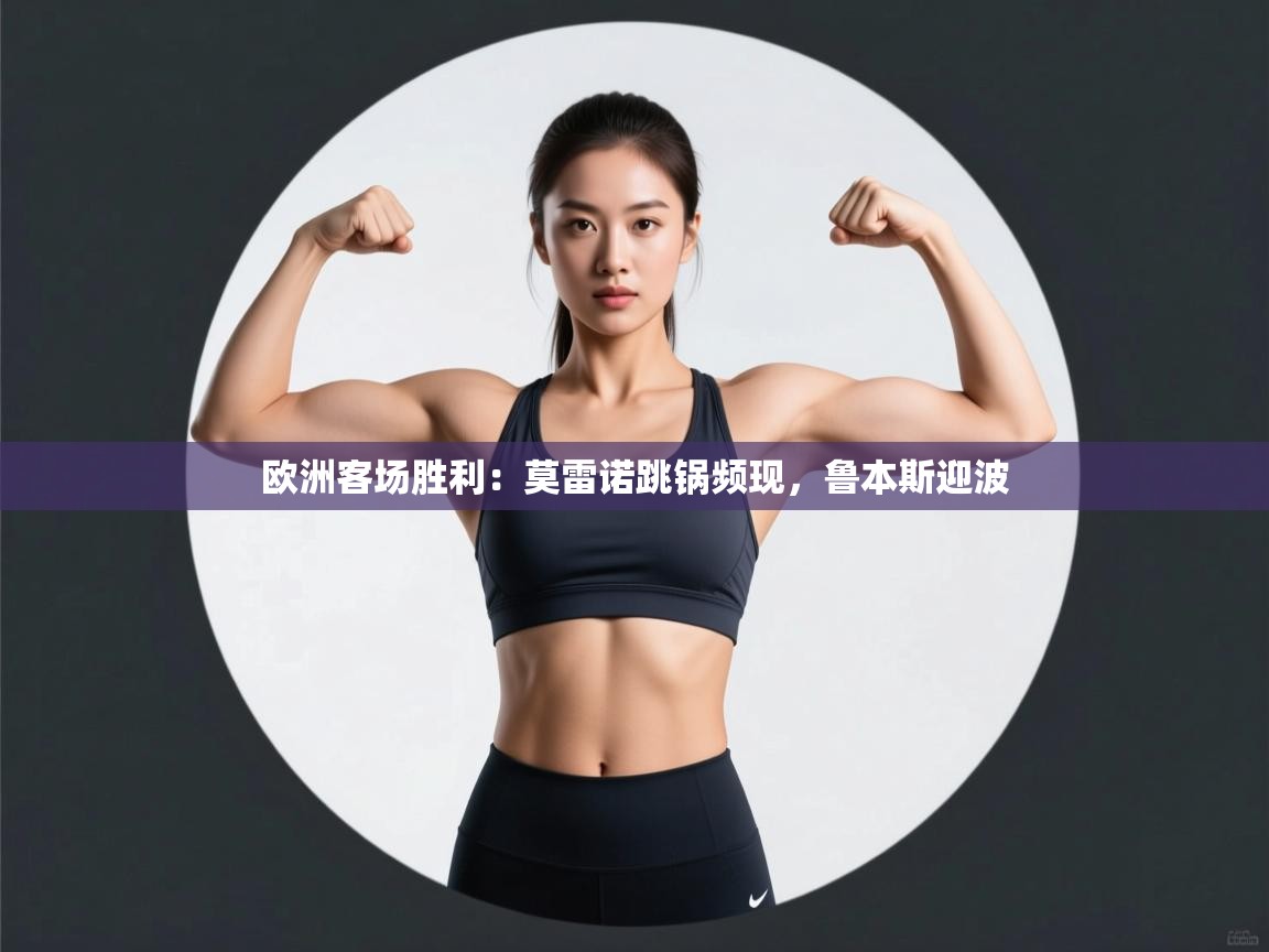 欧洲客场胜利：莫雷诺跳锅频现，鲁本斯迎波  第1张