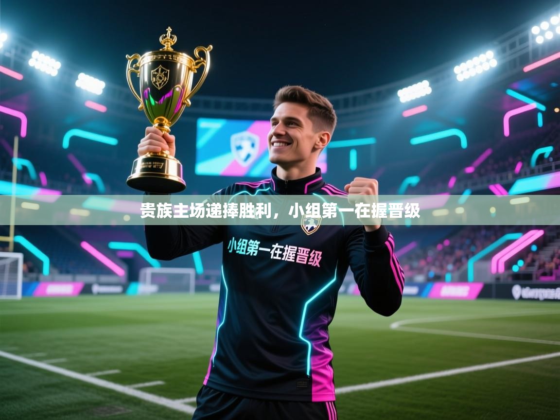 贵族主场递捧胜利,小组第一在握晋级 第1张